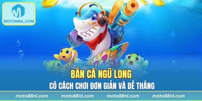 Bắn cá ngũ long có cách chơi đơn giản và dễ thắng