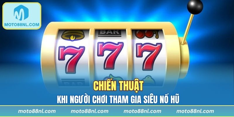 Chiến thuật khi người chơi tham gia siêu nổ hũ