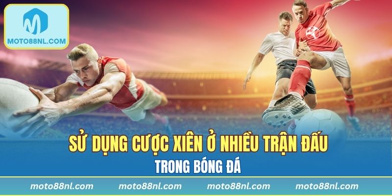 Cược xiên được sử dụng nhiều trong bóng đá