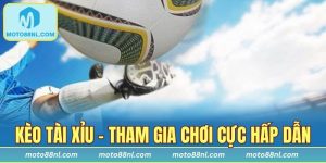 Kèo Tài Xỉu - Tiến Hành Đặt Cược Cực Hấp Dẫn