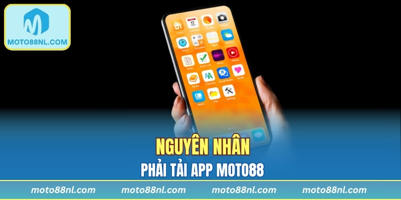 Nguyên nhân phải tải app Moto88 ngay