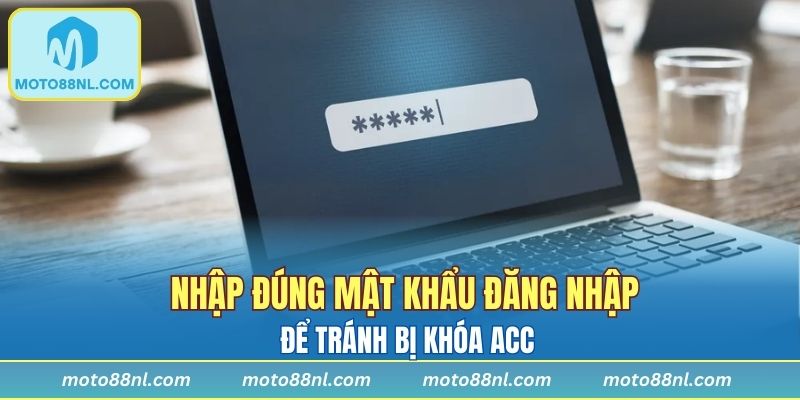 Nhập đúng mật khẩu đăng nhập để tránh bị khóa acc