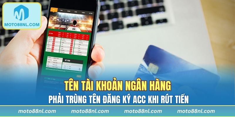 Tên tài khoản ngân hàng phải trùng tên đăng ký acc khi rút tiền