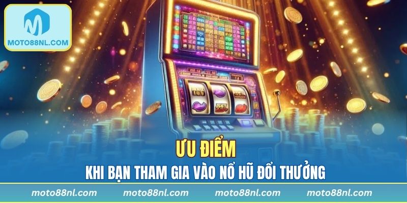 Ưu điểm khi bạn tham gia vào nổ hũ đổi thưởng